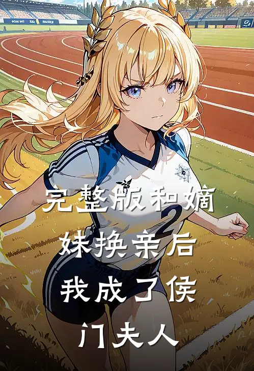 完整版和嫡妹换亲后,我成了侯门夫人