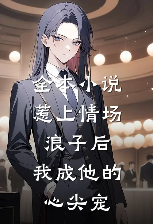 全本惹上情场浪子后,我成他的心尖宠了