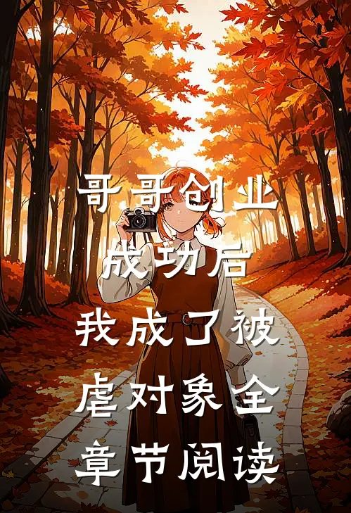 哥哥创业成功后,我成了被虐对象全章节阅读免费