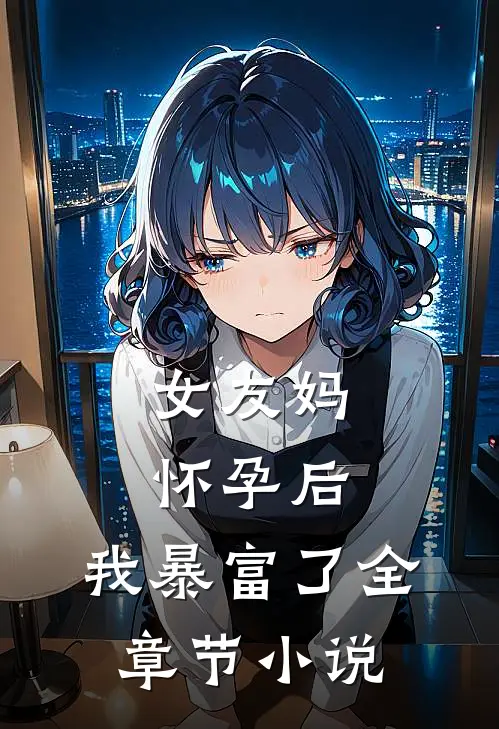 女友妈怀孕后,我暴富了全章节阅读