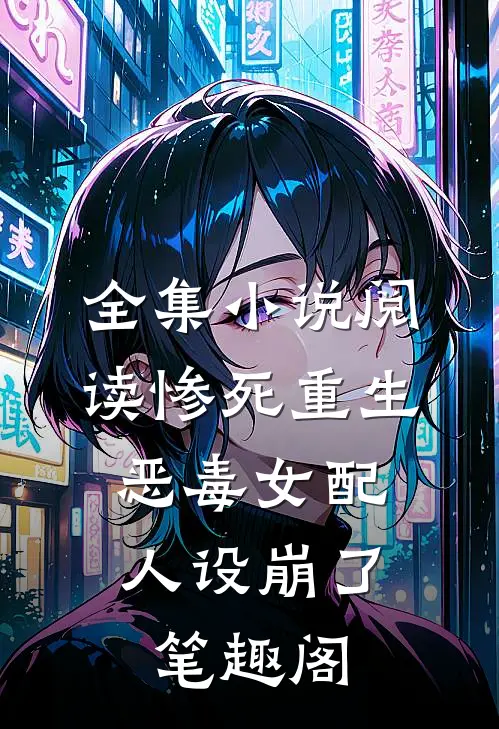 全集小说阅读惨死重生,恶毒女配人设崩了 笔趣阁