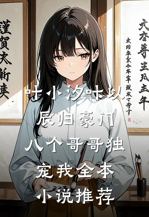 叶小汐叶以辰归豪门,八个哥哥独宠我全本小说推荐