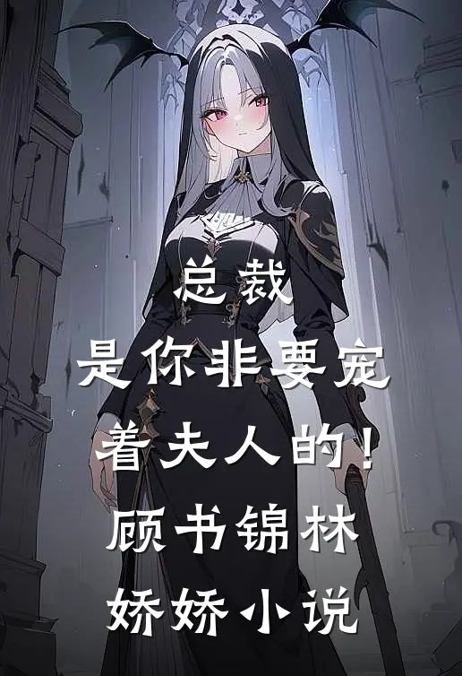 总裁,是你非要宠着夫人的!顾书锦林娇娇