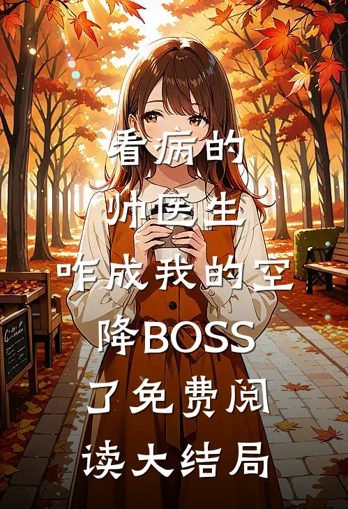 看病的帅医生，咋成我的空降BOSS了免费阅读大结局