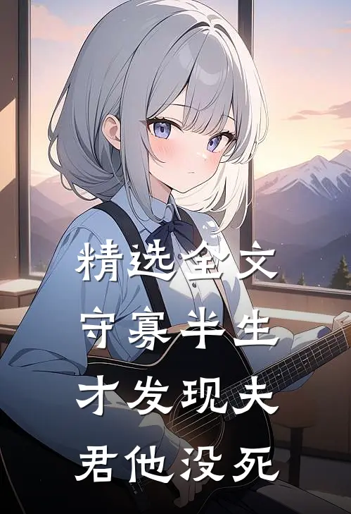 精选全文守寡半生，才发现夫君他没死