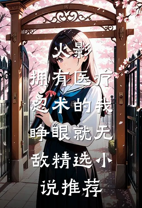 火影：拥有医疗忍术的我，睁眼就无敌精选小说推荐