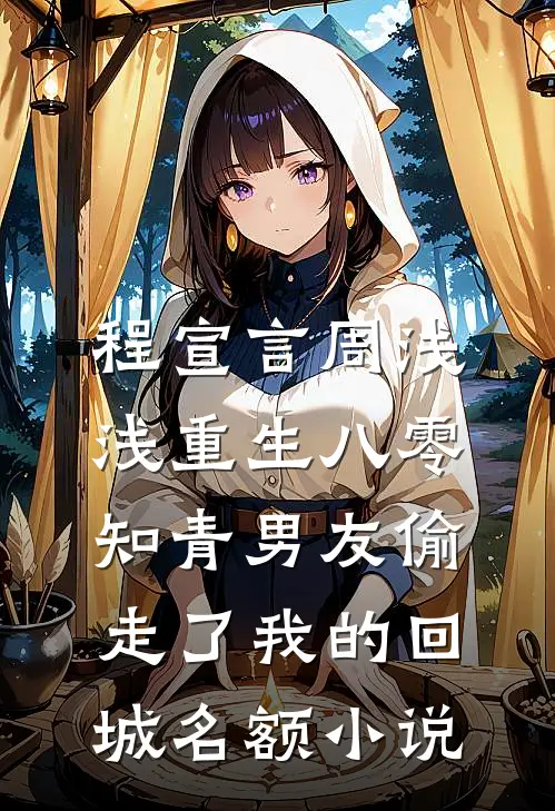 程宣言周浅浅重生八零，知青男友偷走了我的回城名额小说