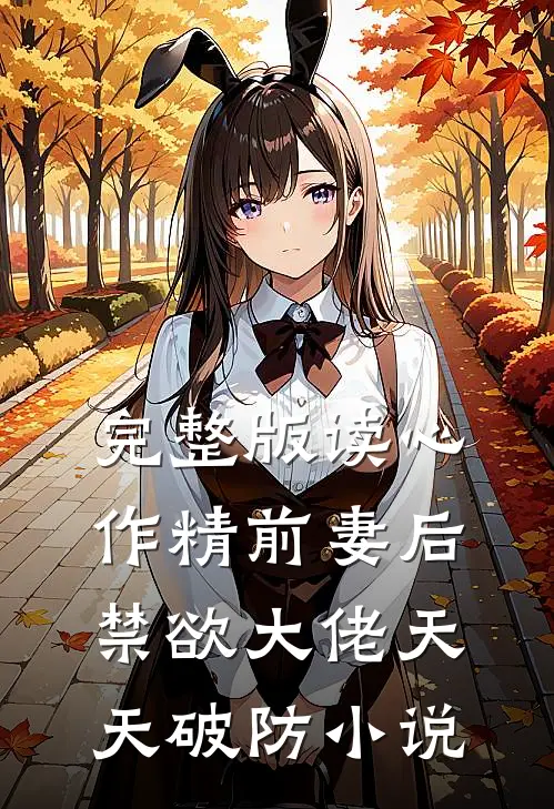 完整版读心作精前妻后，禁欲大佬天天破防小说