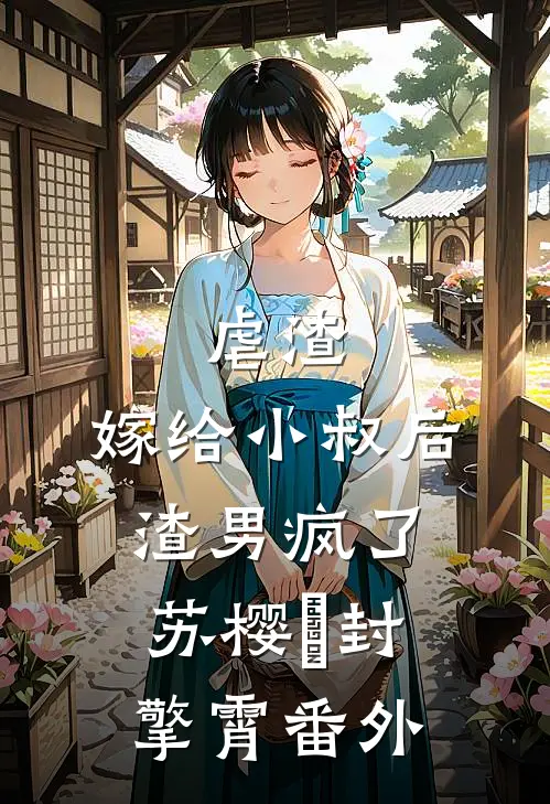虐渣：嫁给小叔后，渣男疯了苏樱婳封擎霄 番外