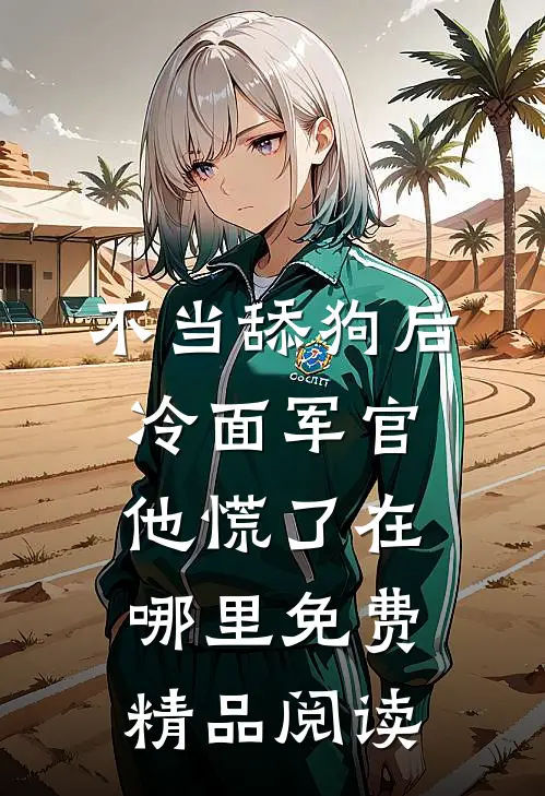 不当舔狗后,冷面军官他慌了在哪里免费精品阅读
