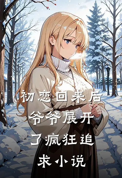 初恋回来后,爷爷展开了疯狂追求阅读