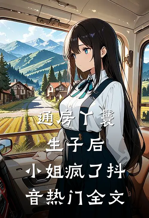 通房丫鬟生子后，小姐疯了抖音热门全文