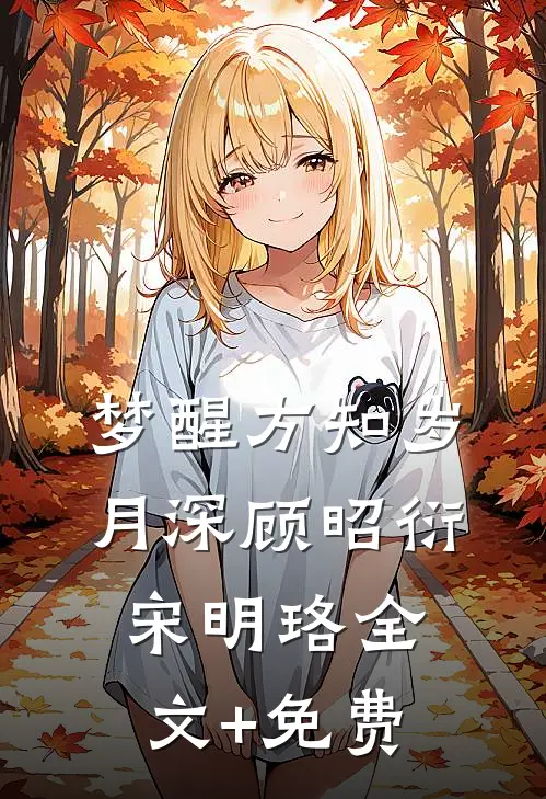 梦醒方知岁月深顾昭衍宋明珞全文+免费