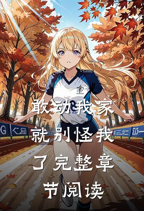 敢动我家,就别怪我了完整章节阅读免费
