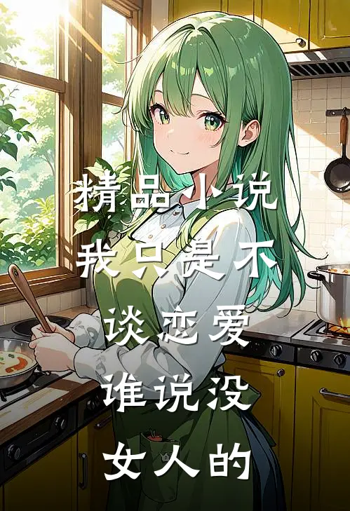精品小说我只是不谈恋爱，谁说没女人的
