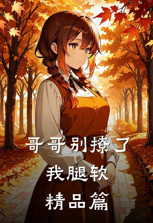 哥哥别撩了,我腿软精品篇在线阅读