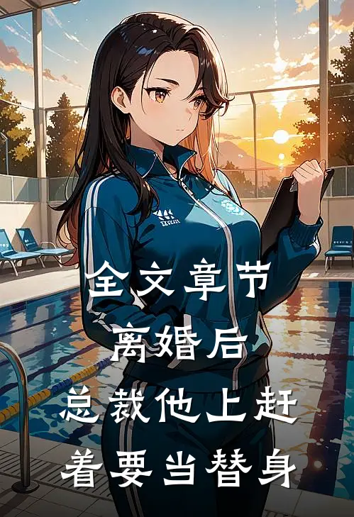 全文章节离婚后,总裁他上赶着要当替身