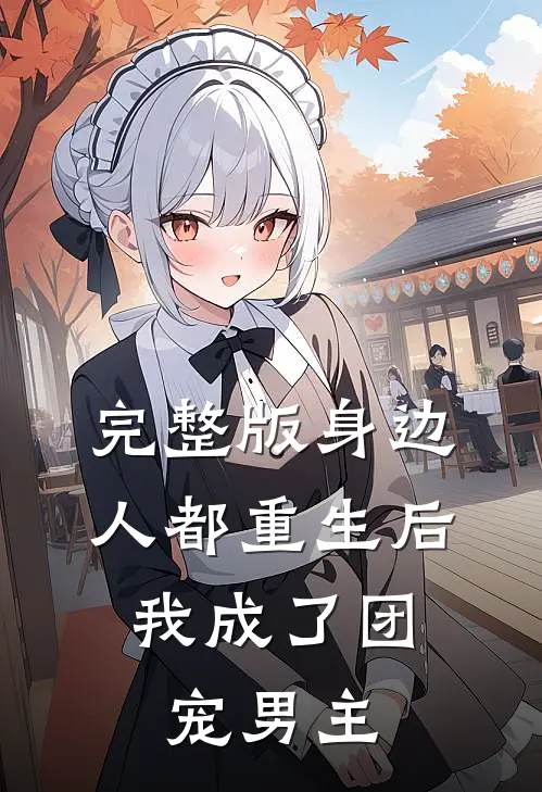 完整版身边人都重生后，我成了团宠男主