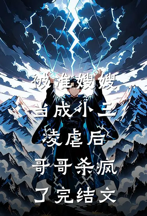 被准嫂嫂当成小三凌虐后,哥哥杀疯了完结文学