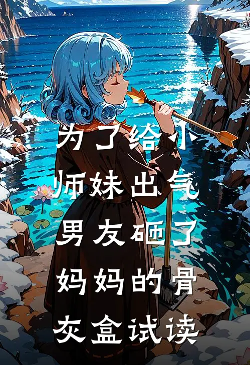 为了给小师妹出气,男友砸了妈妈的骨灰盒试读