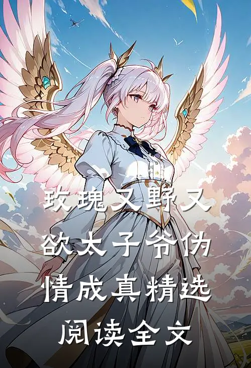 玫瑰又野又欲太子爷伪情成真精选阅读全文