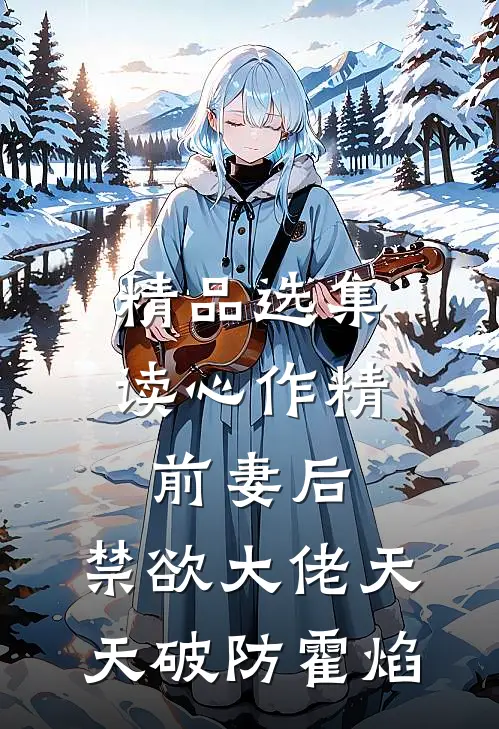 精品选集读心作精前妻后,禁欲大佬天天破防霍焰