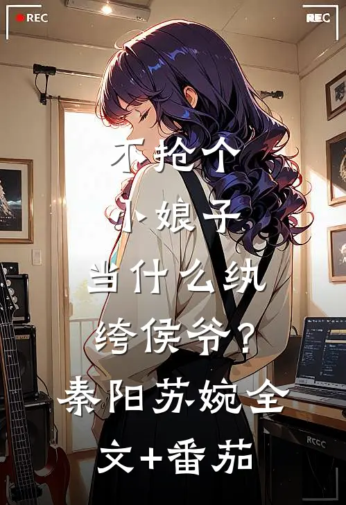 不抢个小娘子，当什么纨绔侯爷？秦阳苏婉全文+番茄