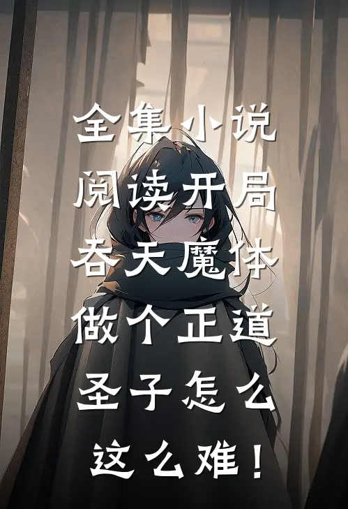 全集小说阅读开局吞天魔体，做个正道圣子怎么这么难！