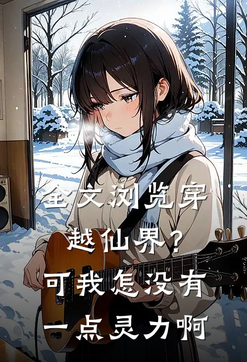 全文浏览穿越仙界?可我怎没有一点灵力啊免费阅读