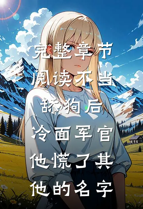 完整章节阅读不当舔狗后,冷面军官他慌了其他的名字