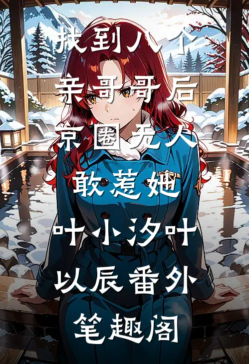 找到八个亲哥哥后，京圈无人敢惹她：叶小汐叶以辰番外笔趣阁
