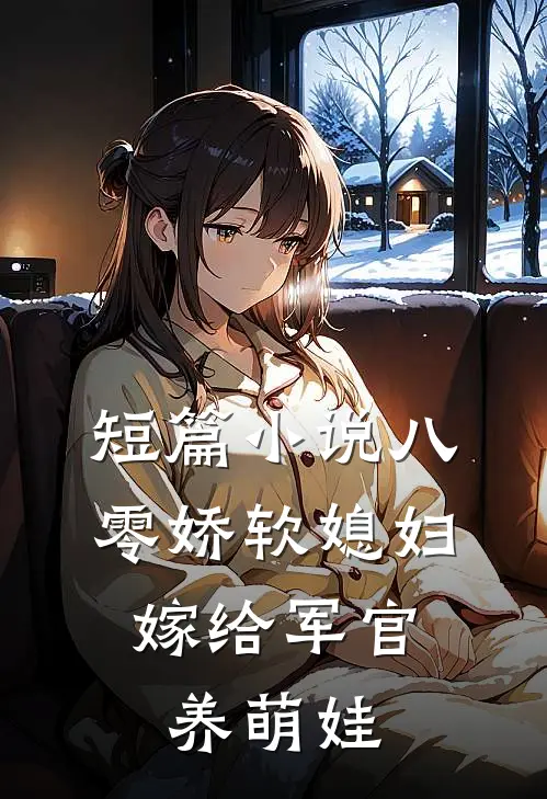 短篇八零娇软媳妇,嫁给军官养萌娃免费阅读