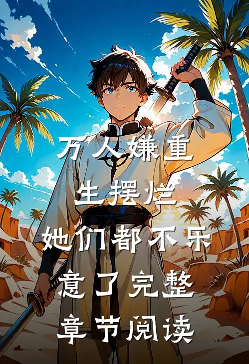 万人嫌重生摆烂,她们都不乐意了完整章节阅读