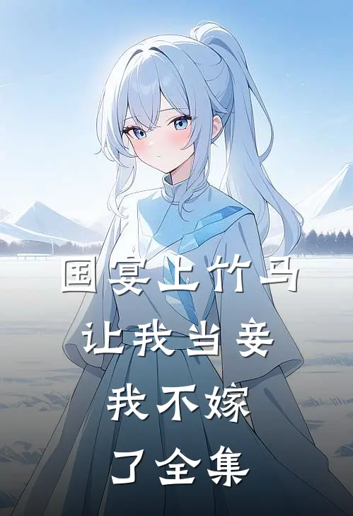 国宴上竹马让我当妾,我不嫁了全集