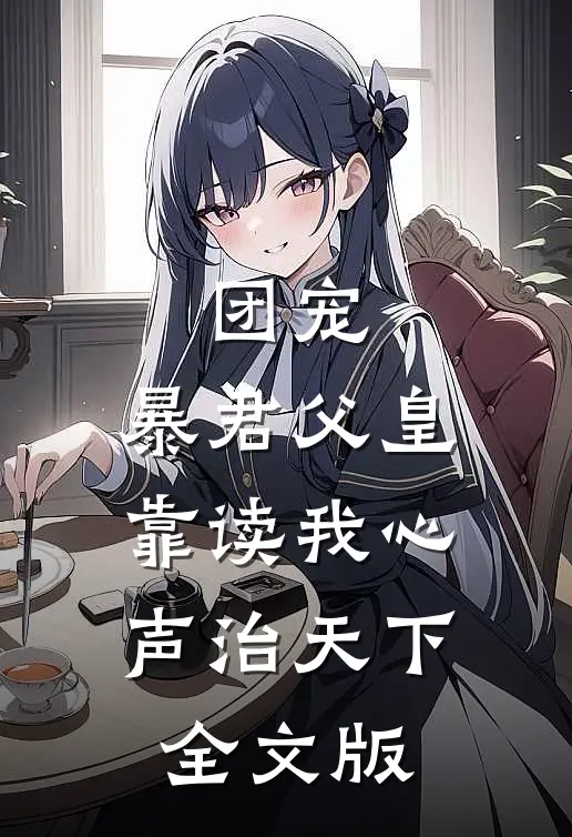 团宠:暴君父皇靠读我心声治天下全文版