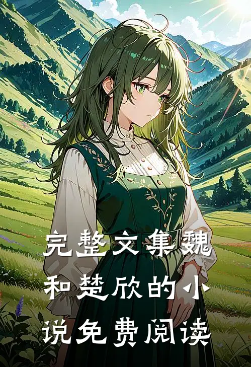 完整文集魏和楚欣的小说免费阅读