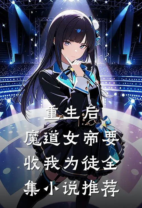 重生后,魔道女帝要收我为徒全集推荐知乎