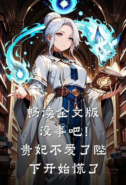 畅读全文版没事吧！贵妃不爱了，陛下开始慌了