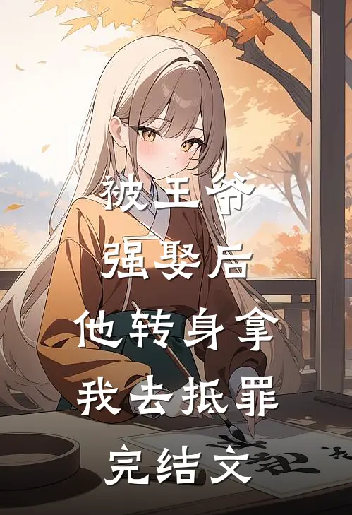 被王爷强娶后,他转身拿我去抵罪完结文