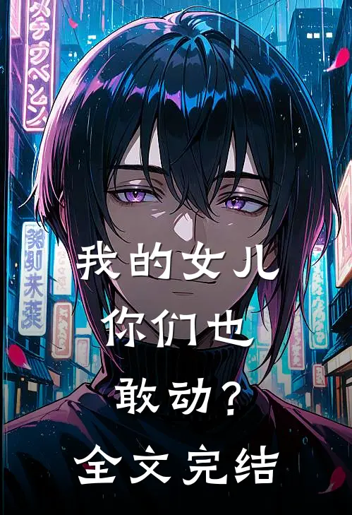 我的女儿,你们也敢动?全文完结了吗