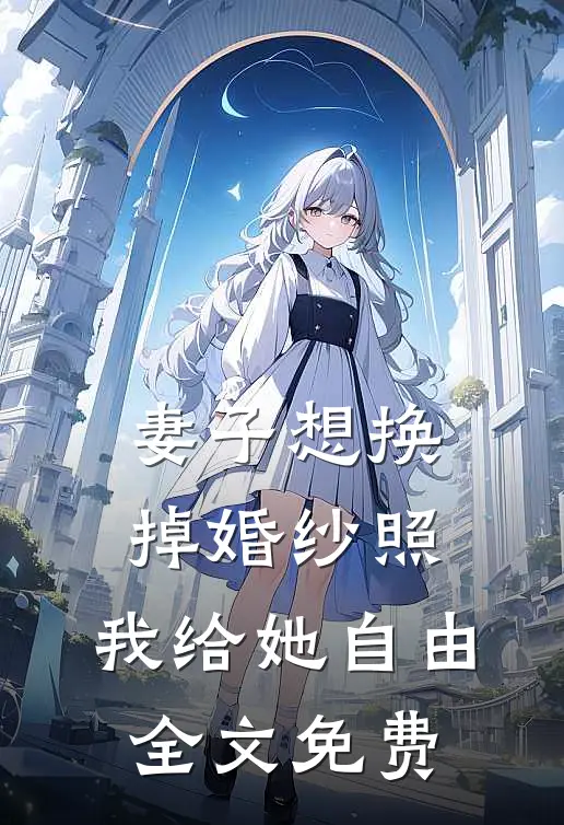 妻子想换掉婚纱照,我给她自由全文免费阅读
